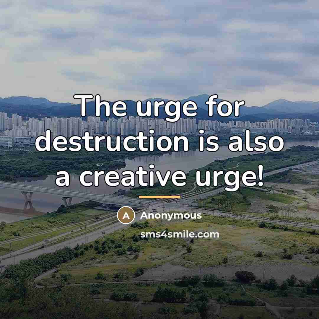 “The urge for destruction is also a creative urge!…” quote by Anonymous