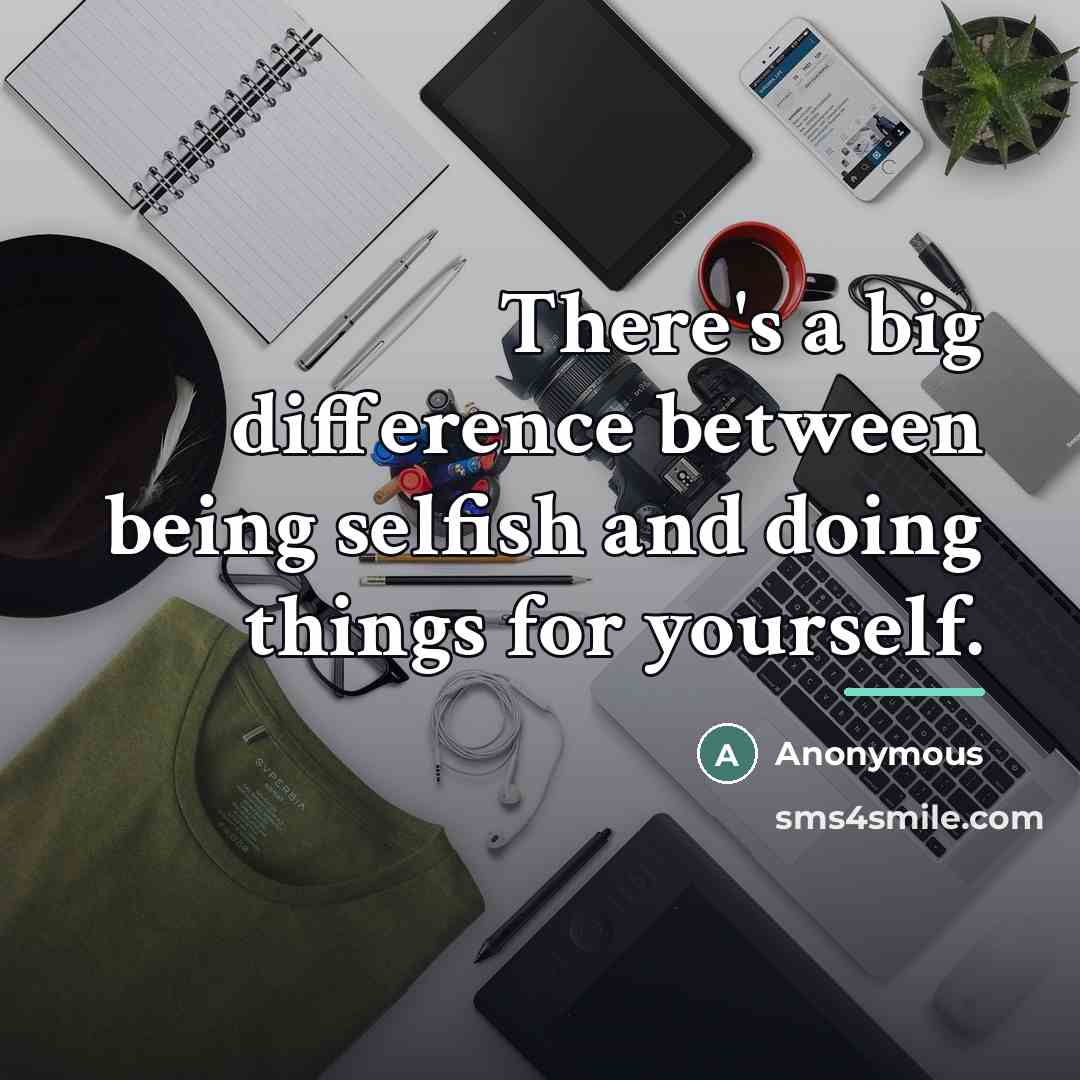“There's a big difference between being selfish and doing things…” quote by Anonymous