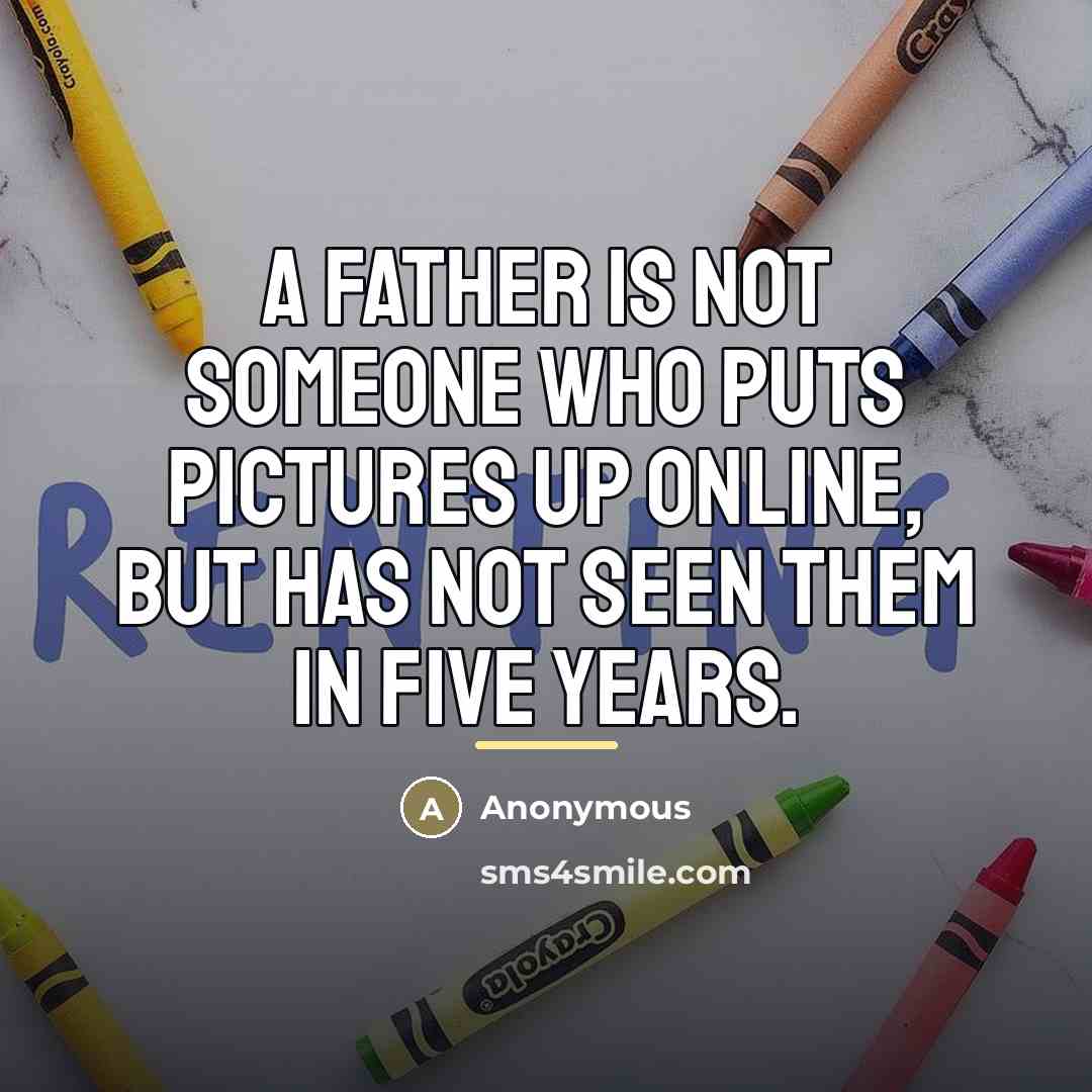 “A father is not someone who puts pictures up online,…” quote by Anonymous