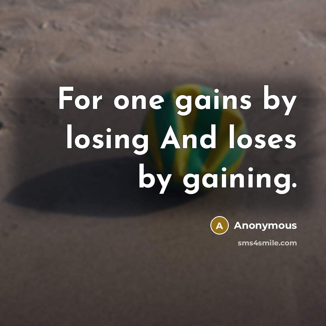 “For one gains by losing And loses by gaining.…” quote by Anonymous