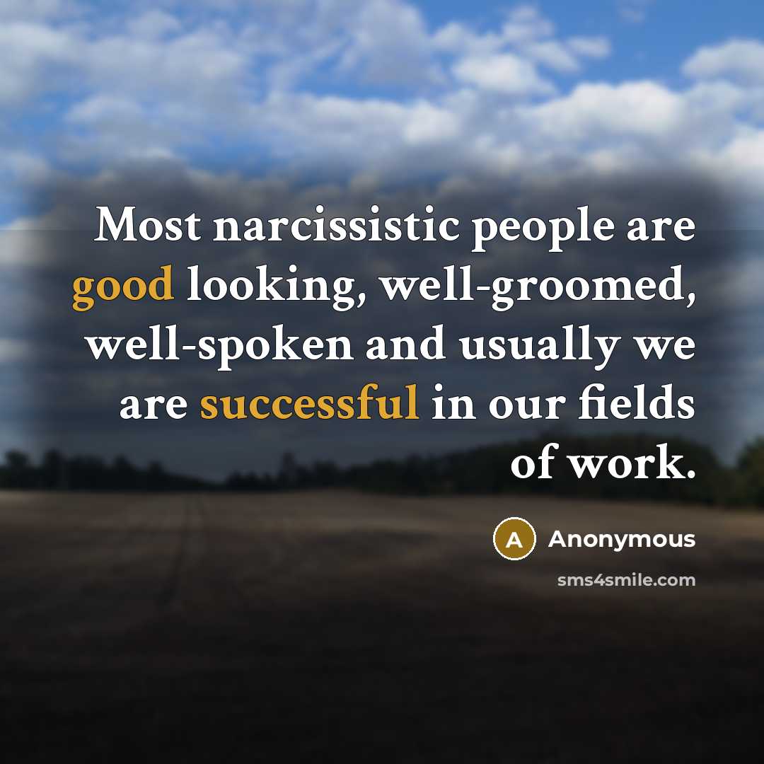 “Most narcissistic people are good looking, well-groomed, well-spoken and usually we are successful in our fields of work.” quote by Anonymous