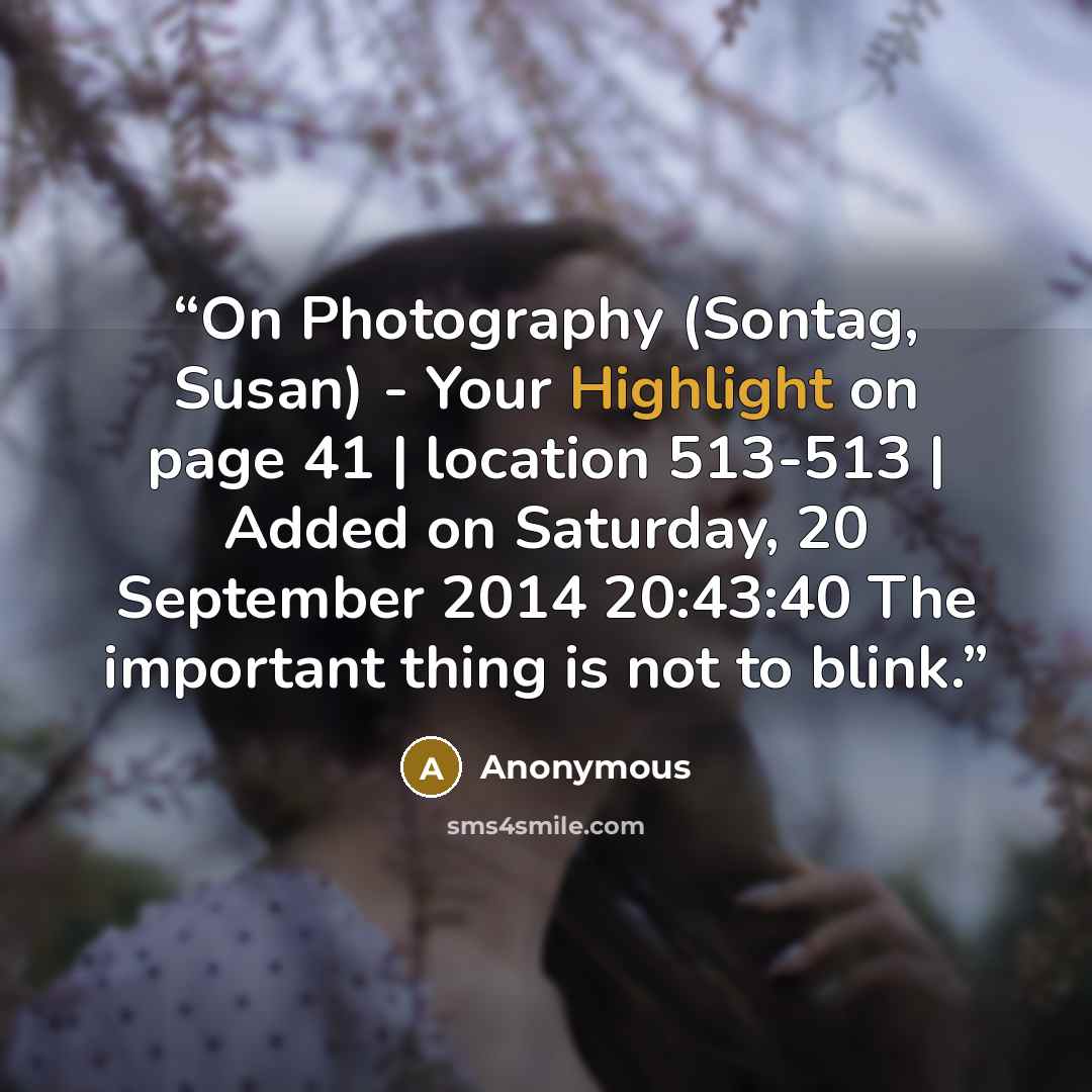 “On Photography (Sontag, Susan) - Your Highlight on page 41 | location 513-513 | Added on Saturday, 20 September 2014 20:43:40 The important thing is not to blink.” quote by Anonymous