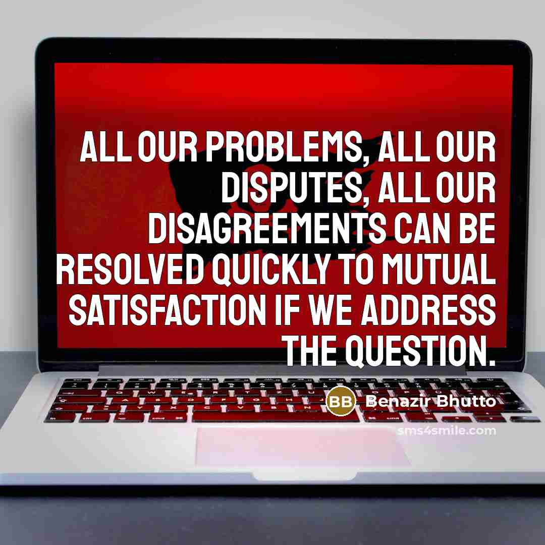 “All our problems, all our disputes, all our disagreements can…” quote by Benazir Bhutto