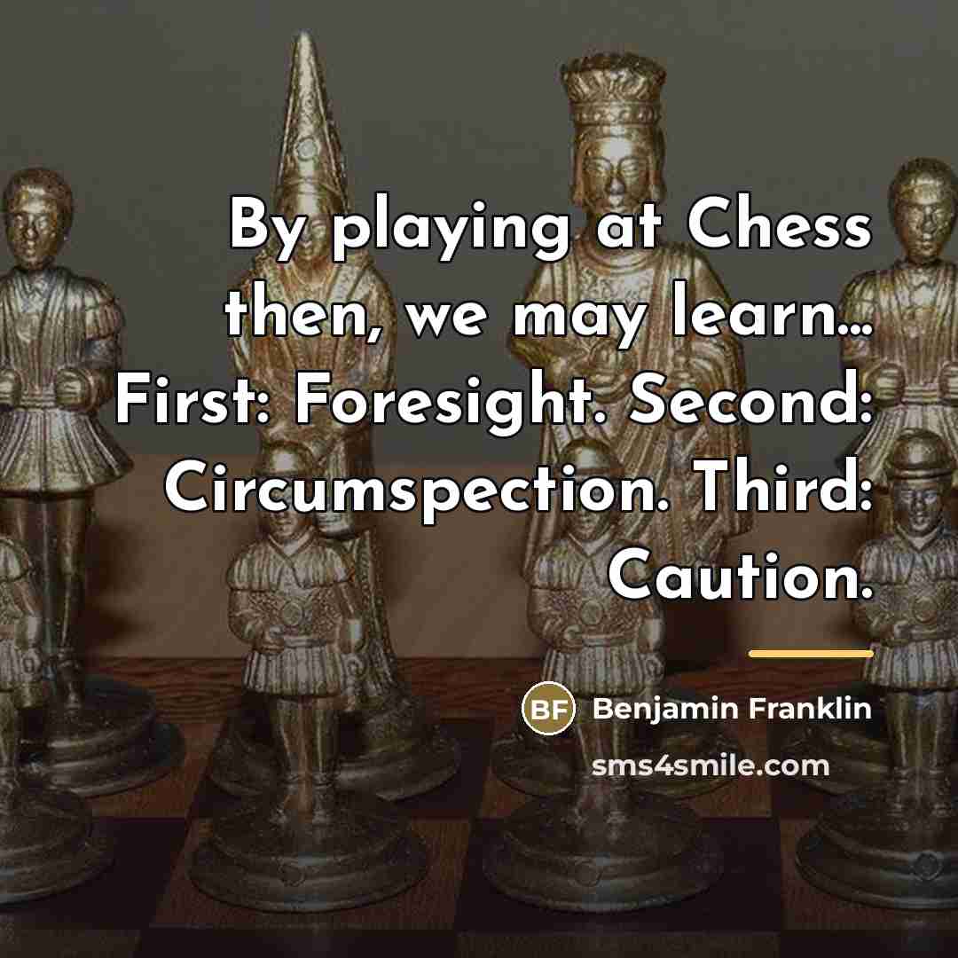 “By playing at Chess then, we may learn... First: Foresight.…” quote by Benjamin Franklin