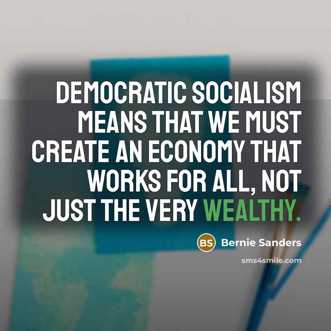 “Democratic socialism means that we must create an economy that…” quote by Bernie Sanders