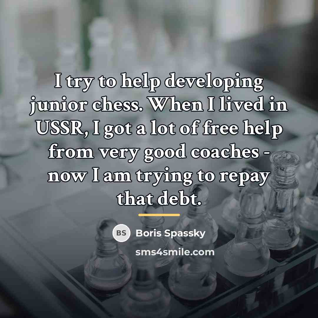 “I try to help developing junior chess. When I lived…” quote by Boris Spassky