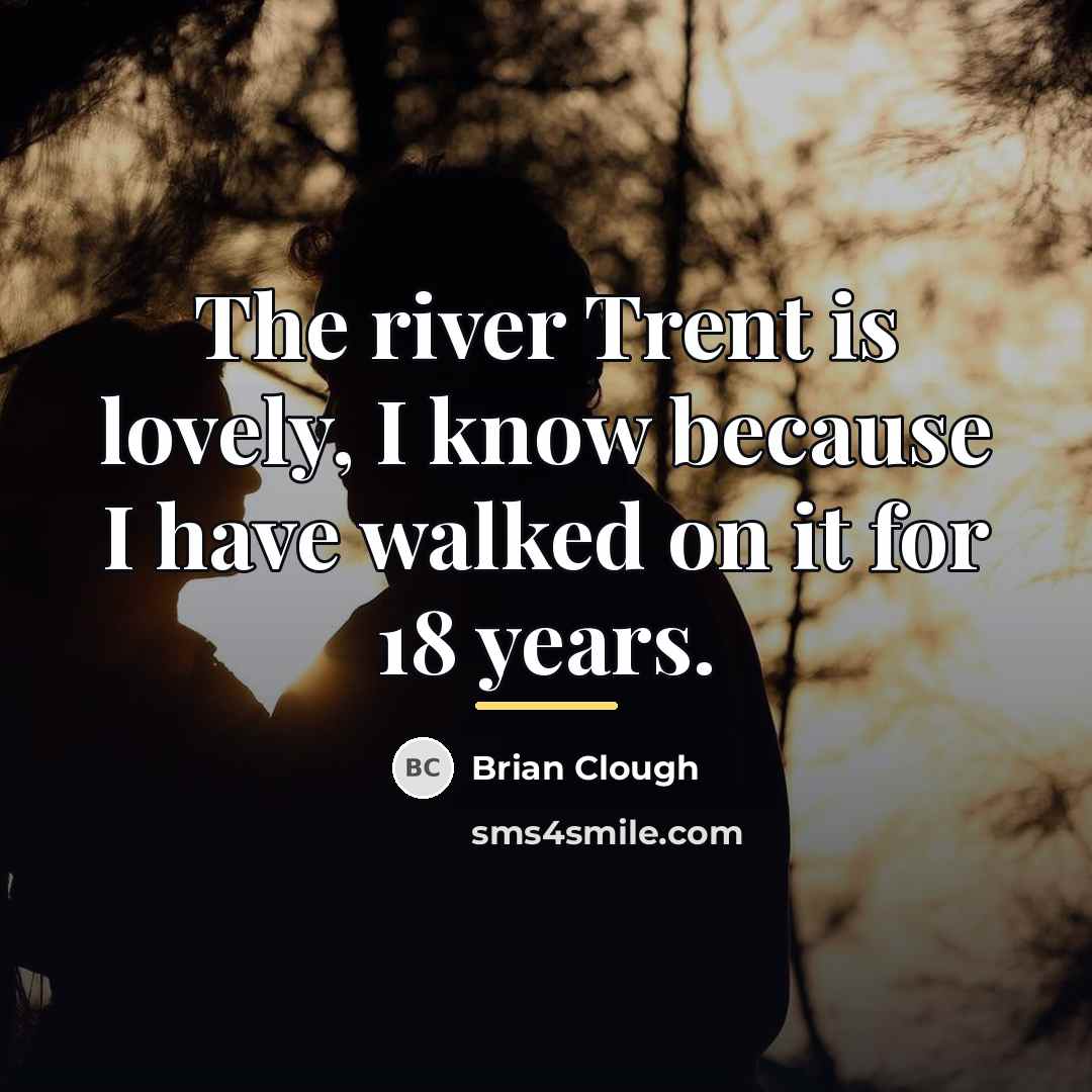 “The river Trent is lovely, I know because I have…” quote by Brian Clough