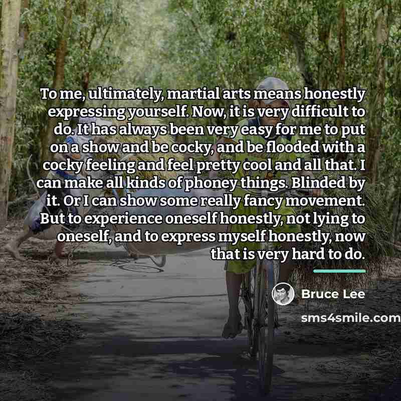 “To me, ultimately, martial arts means honestly expressing yourself. Now,…” quote by Bruce Lee