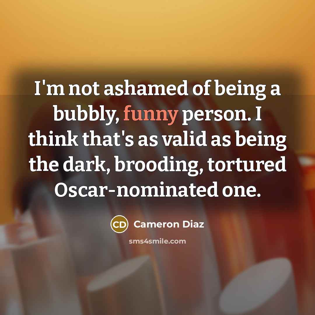 “I'm not ashamed of being a bubbly, funny person. I…” quote by Cameron Diaz