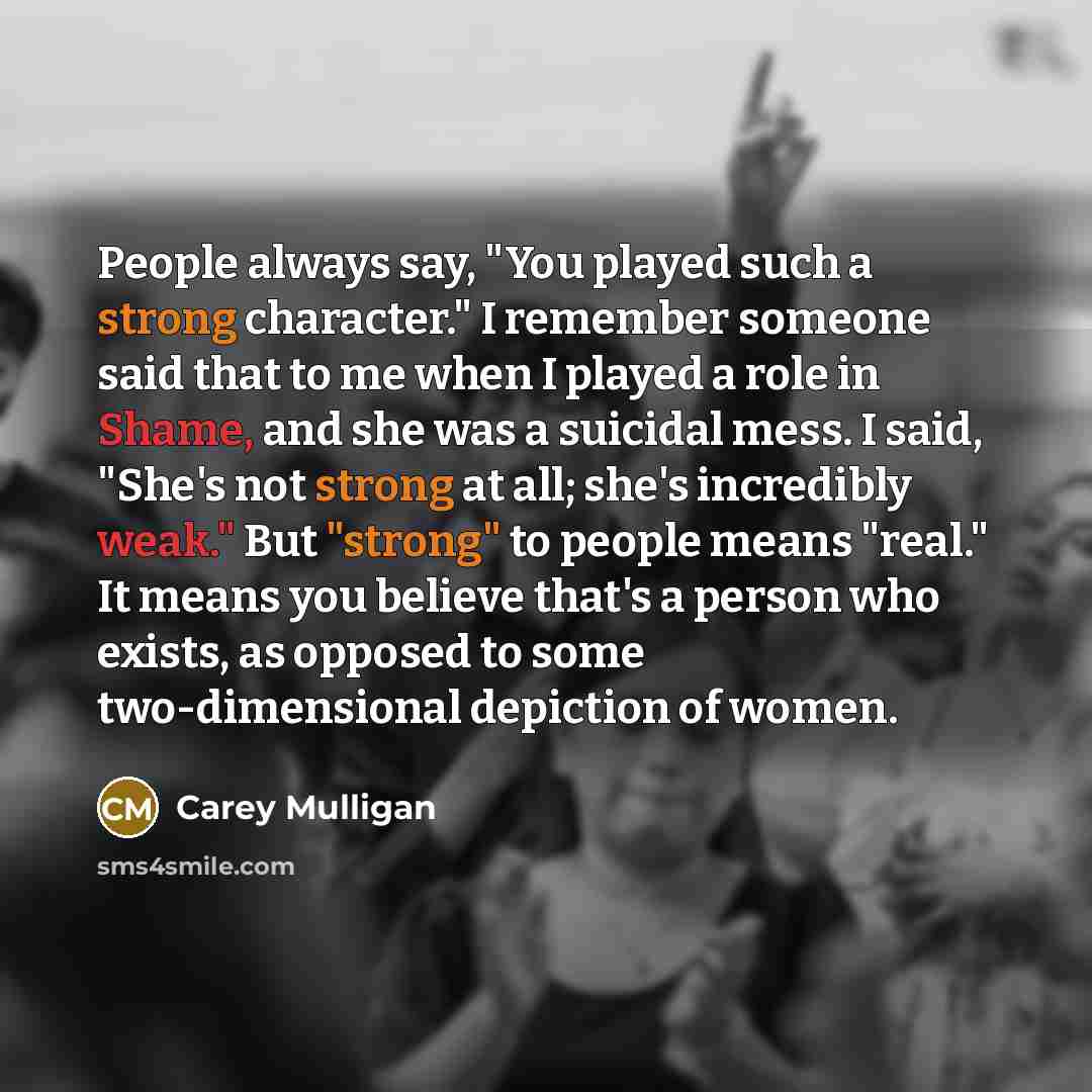 “People always say, "You played such a strong character." I…” quote by Carey Mulligan