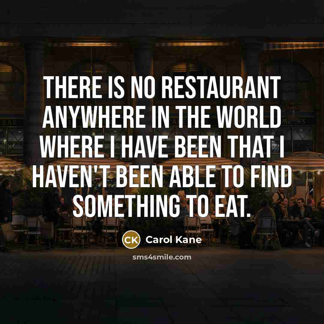 “There is no restaurant anywhere in the world where I…” quote by Carol Kane