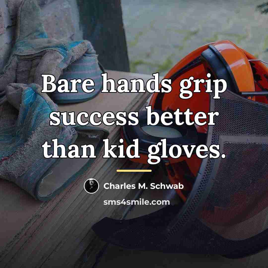 “Bare hands grip success better than kid gloves.…” quote by Charles M. Schwab