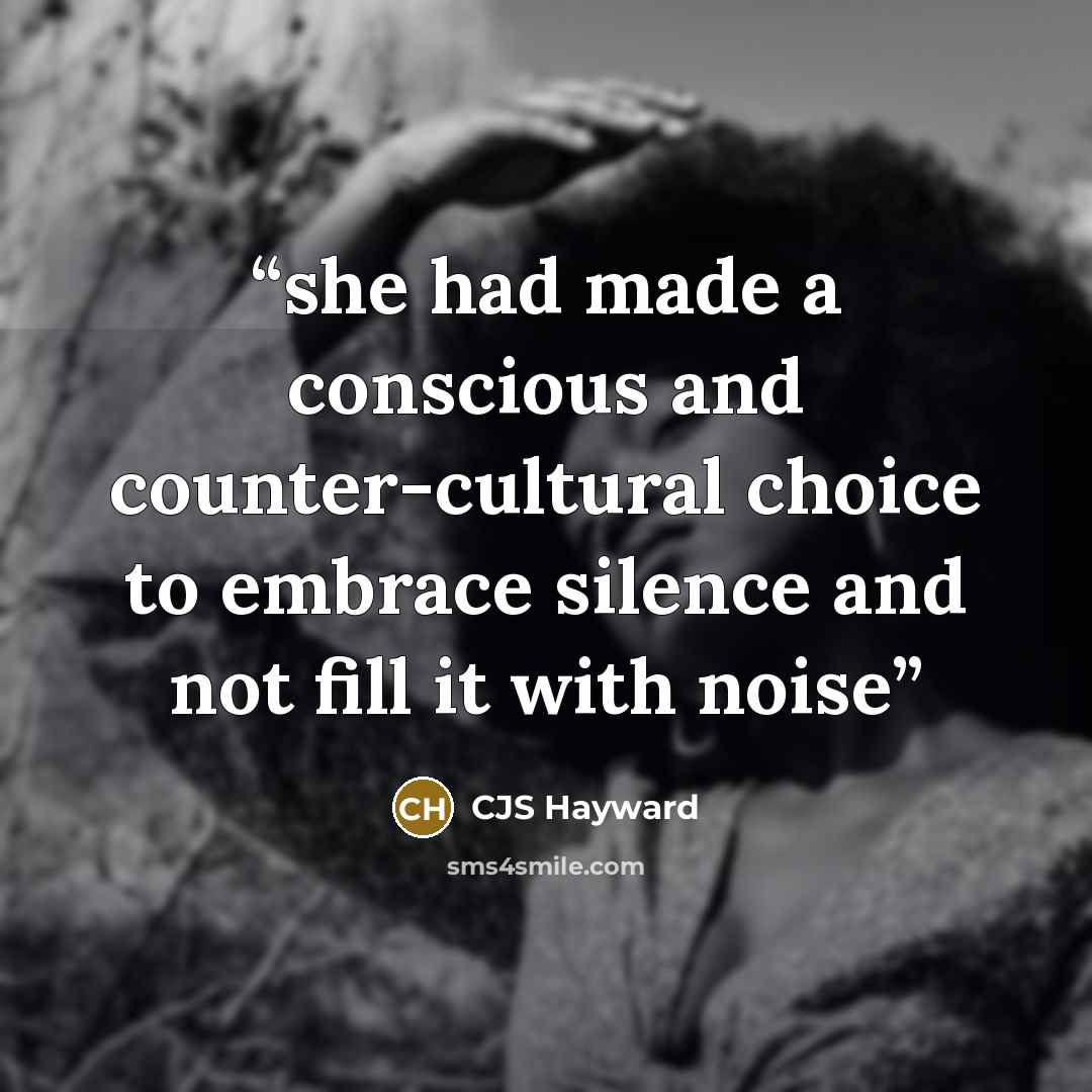 “she had made a conscious and counter-cultural choice to embrace silence and not fill it with noise” quote by CJS Hayward