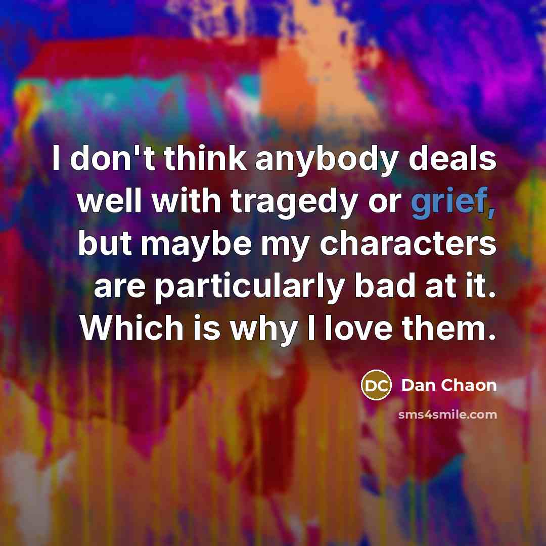 “I don't think anybody deals well with tragedy or grief,…” quote by Dan Chaon