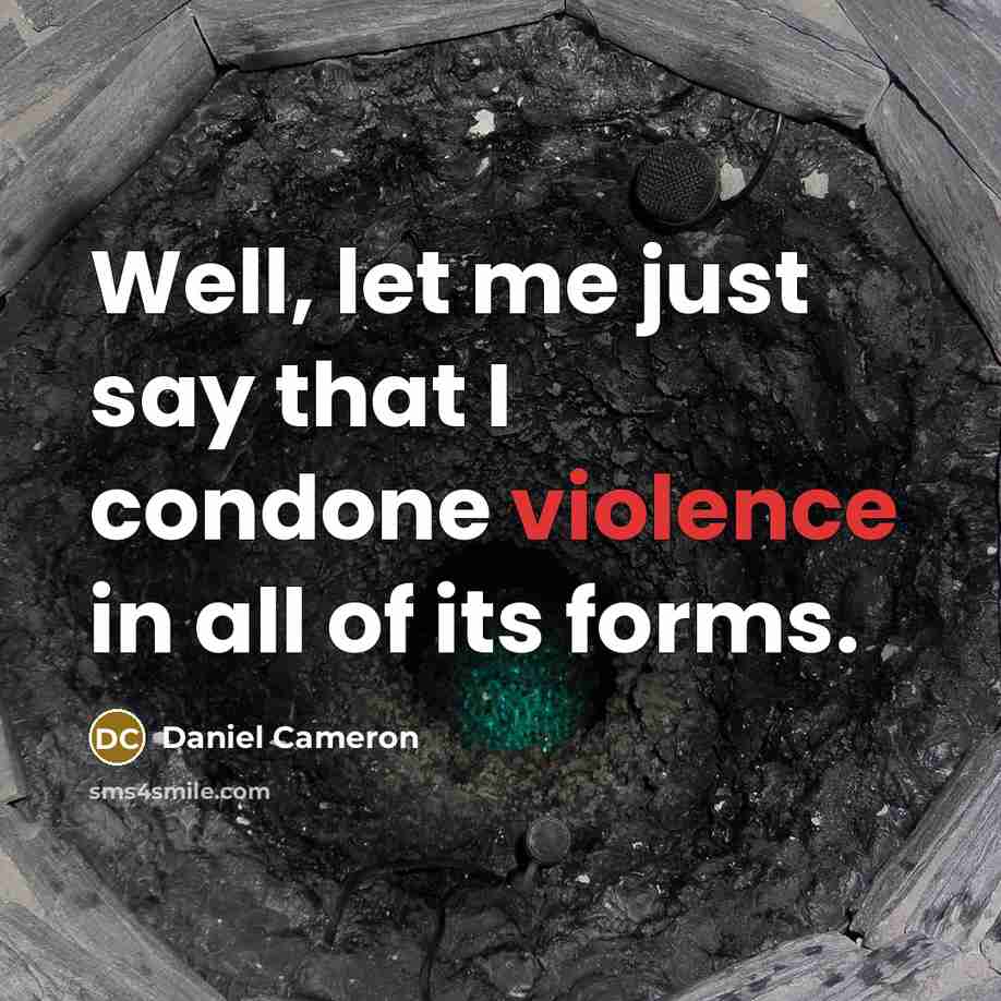 “Well, let me just say that I condone violence in all of its forms.” quote by Daniel Cameron