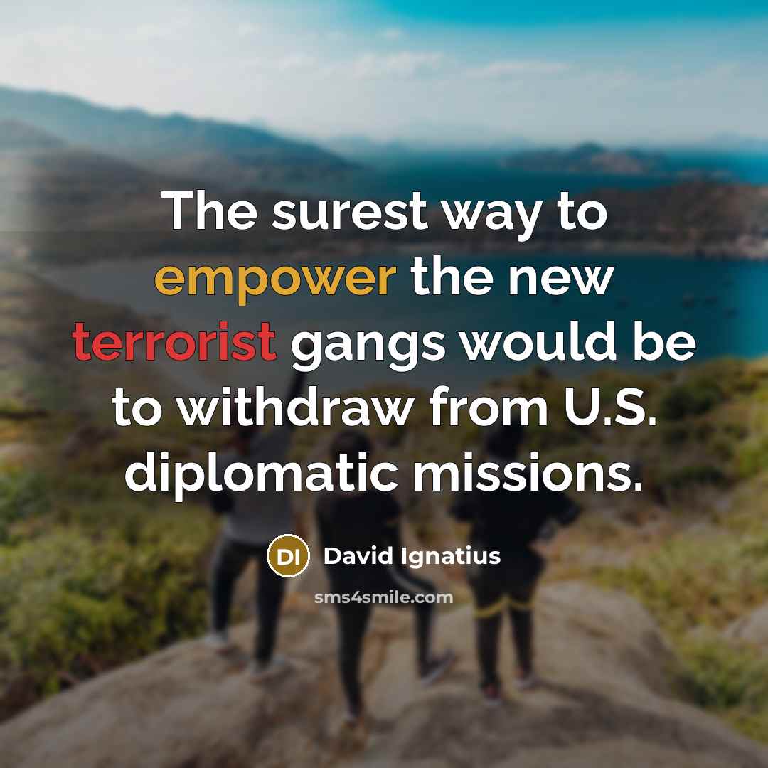 “The surest way to empower the new terrorist gangs would…” quote by David Ignatius