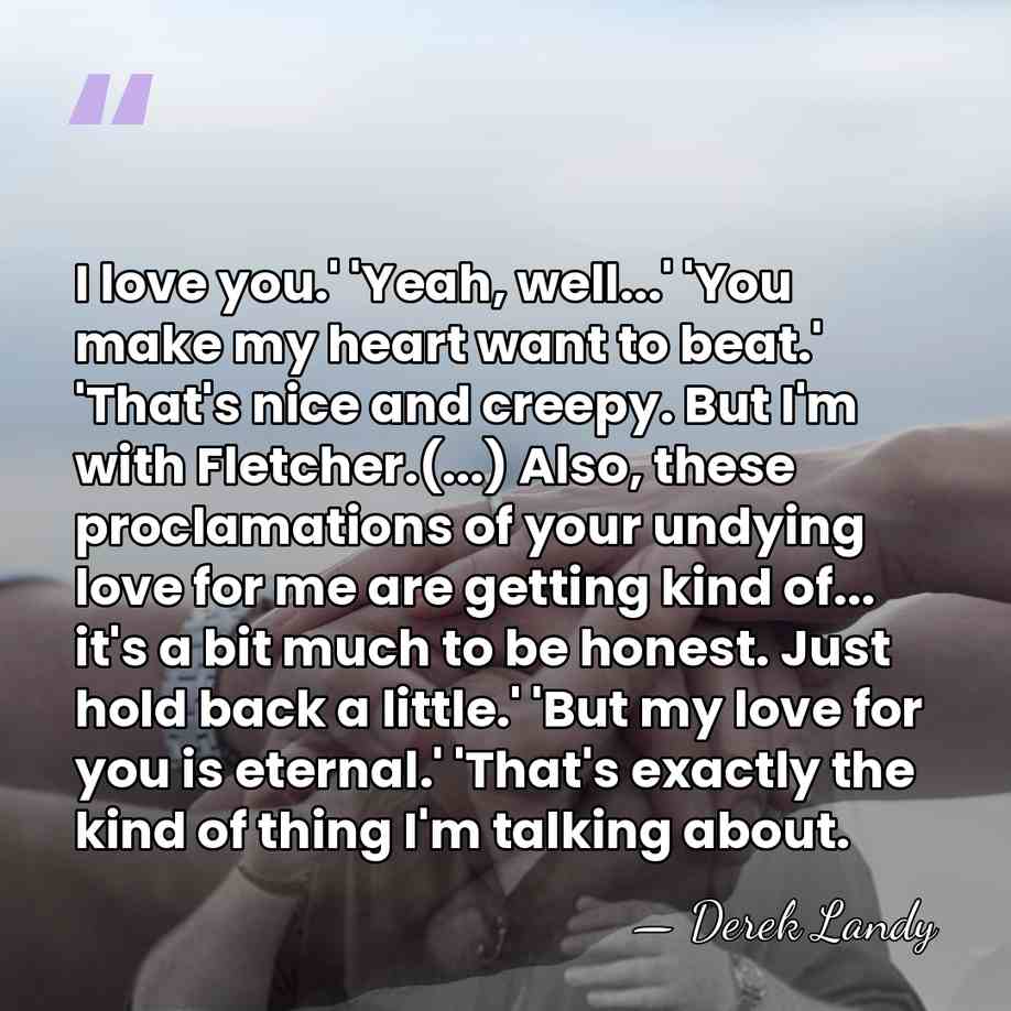 I love you.' 'Yeah, well...' 'You make my heart want to beat.'&hellip; - Derek Landy
