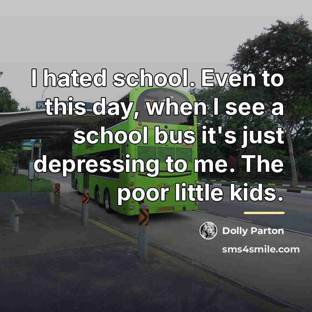 “I hated school. Even to this day, when I see…” quote by Dolly Parton