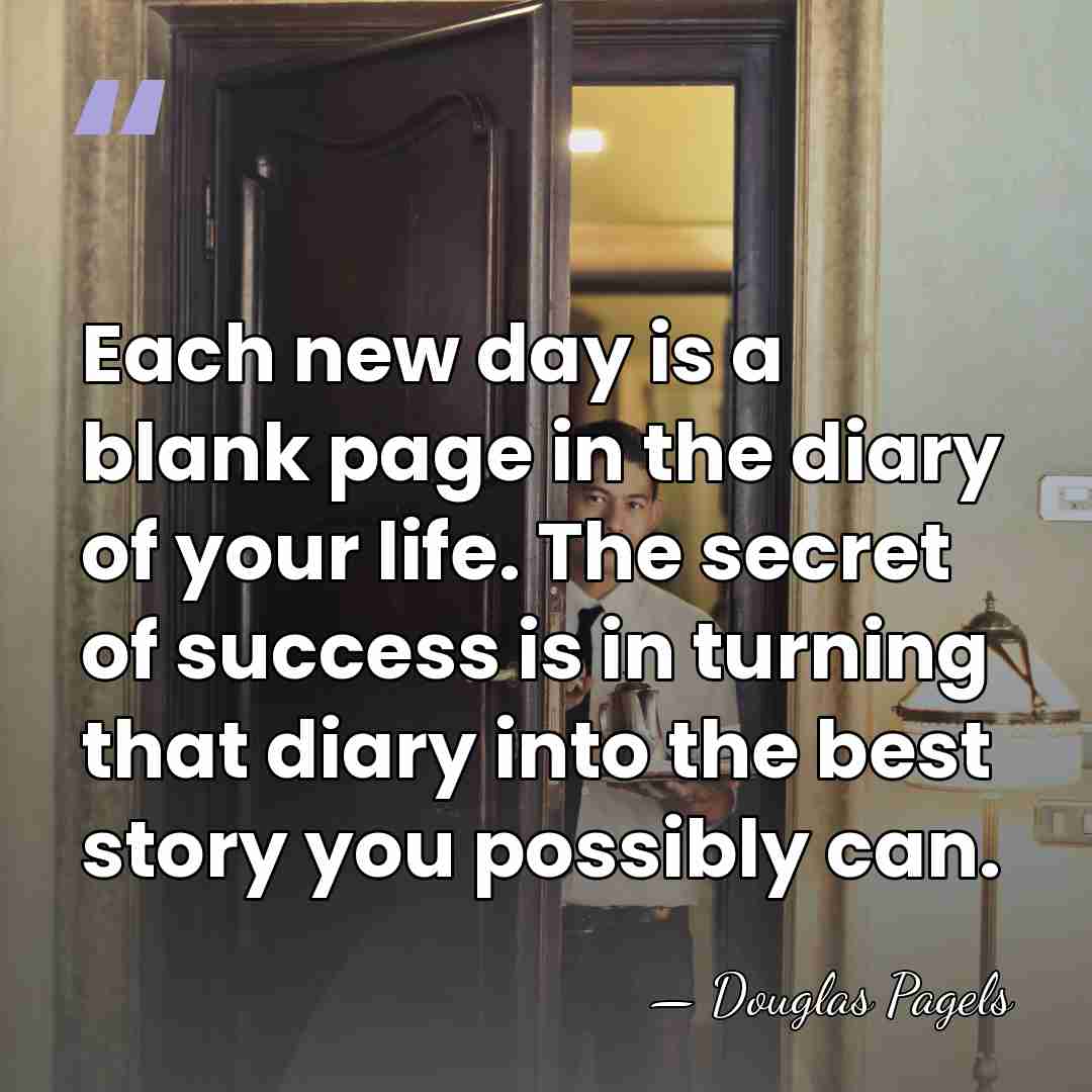 Each new day is a blank page in the diary of your&hellip; - Douglas Pagels