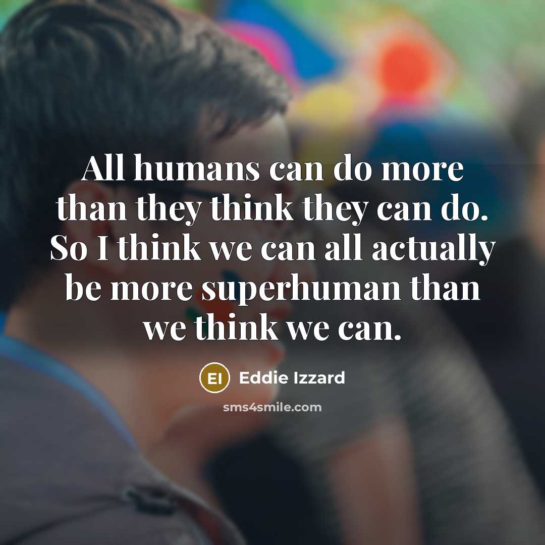 “All humans can do more than they think they can…” quote by Eddie Izzard