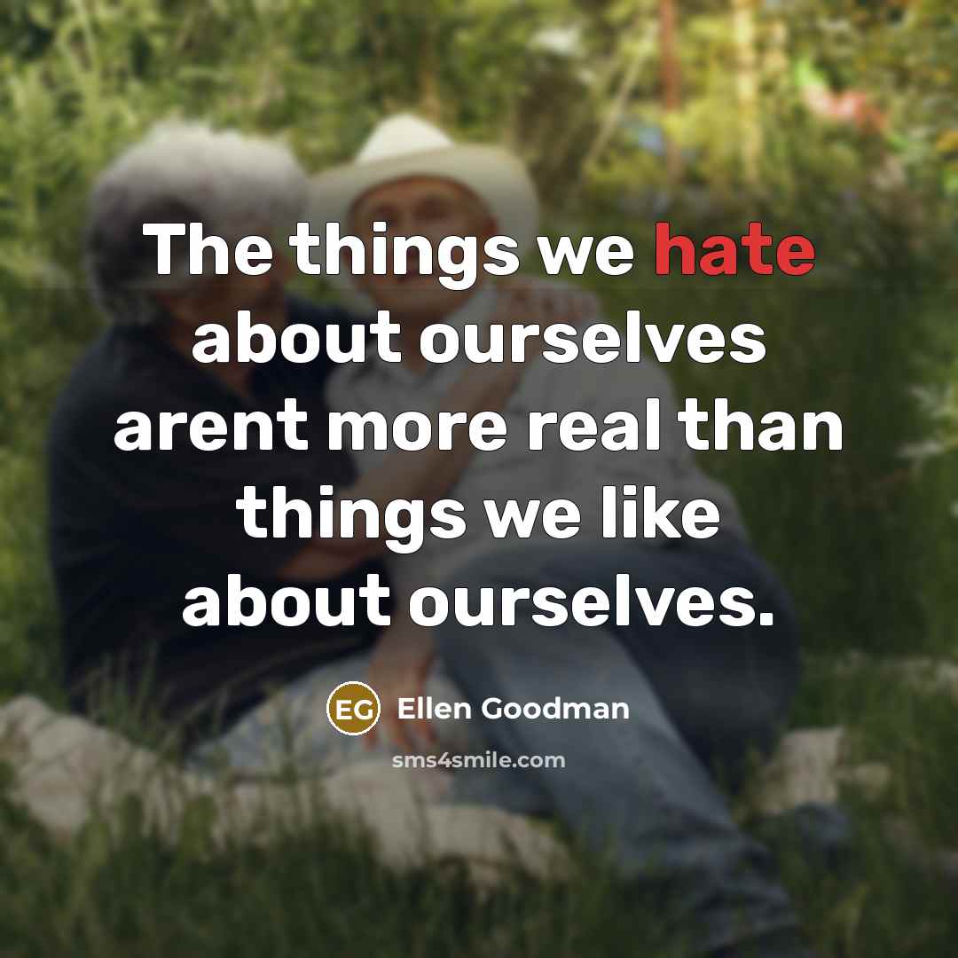 “The things we hate about ourselves arent more real than…” quote by Ellen Goodman