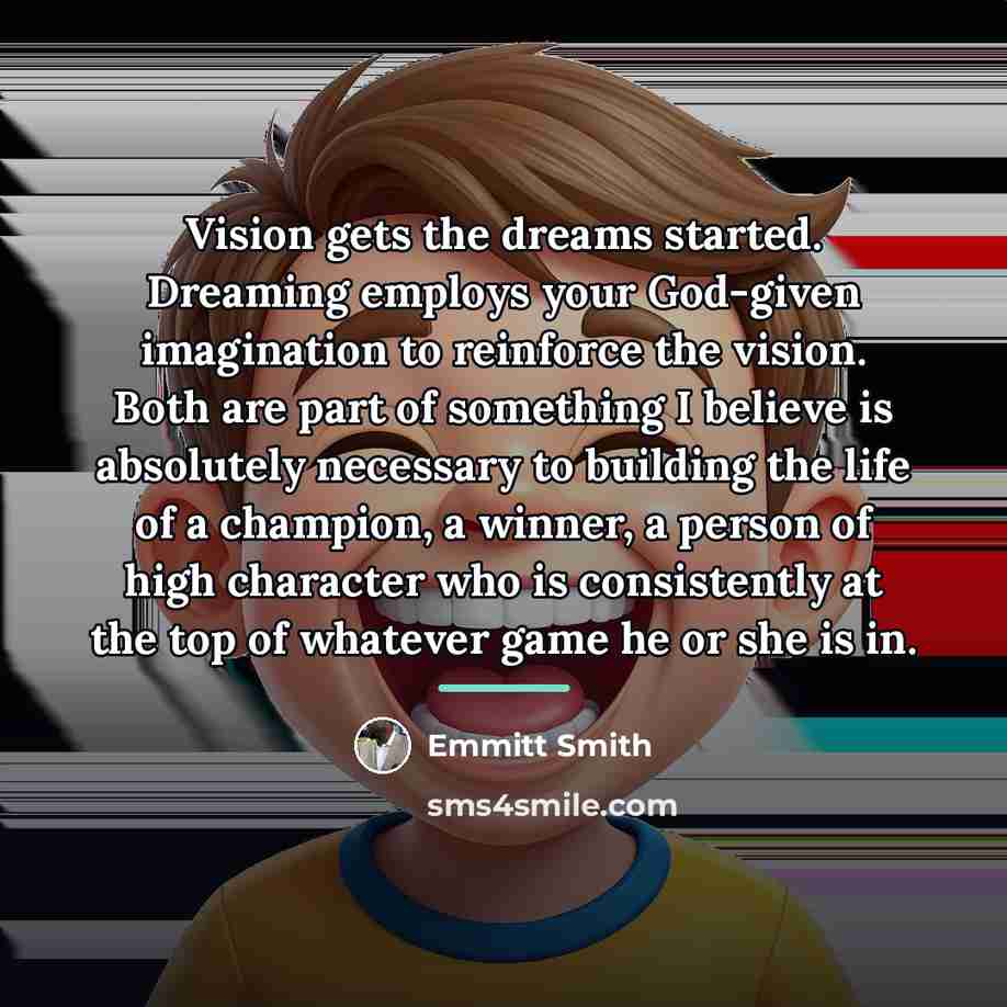 “Vision gets the dreams started. Dreaming employs your God-given imagination…” quote by Emmitt Smith
