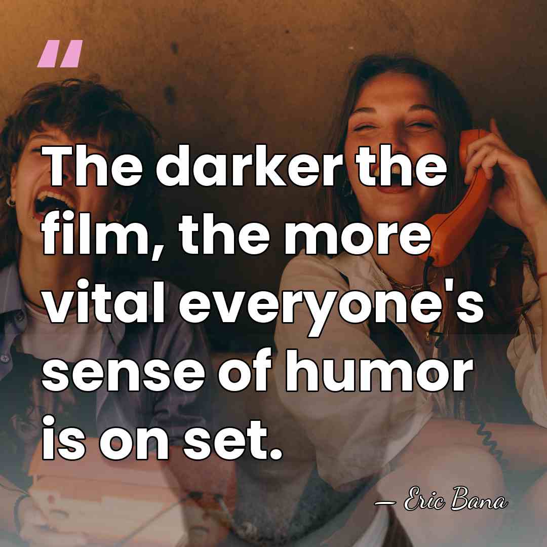 The darker the film, the more vital everyone's sense of humor is&hellip; - Eric Bana