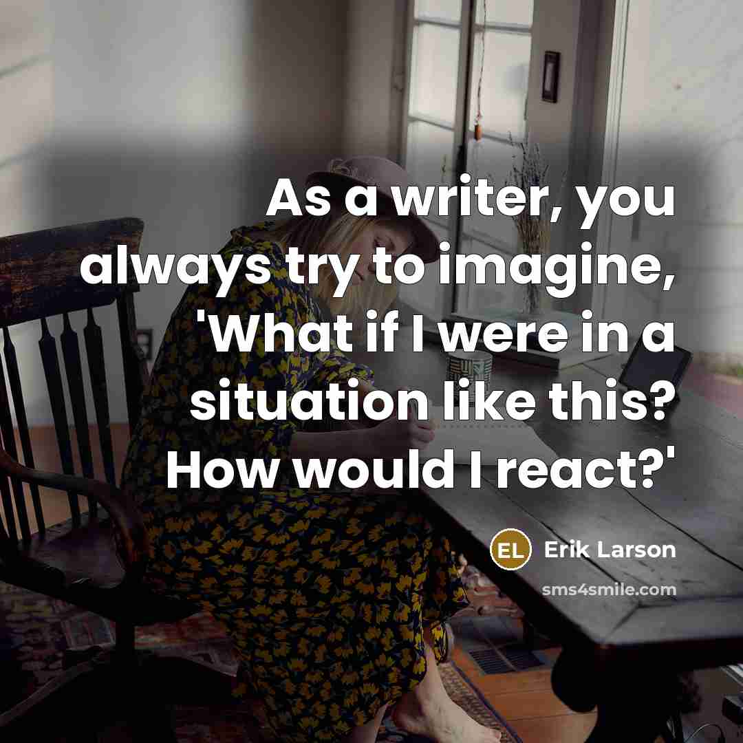 “As a writer, you always try to imagine, 'What if…” quote by Erik Larson