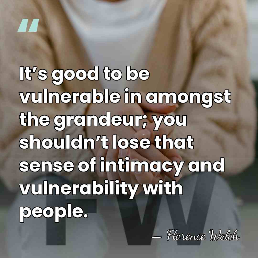 It’s good to be vulnerable in amongst the grandeur; you shouldn’t lose&hellip; - Florence Welch