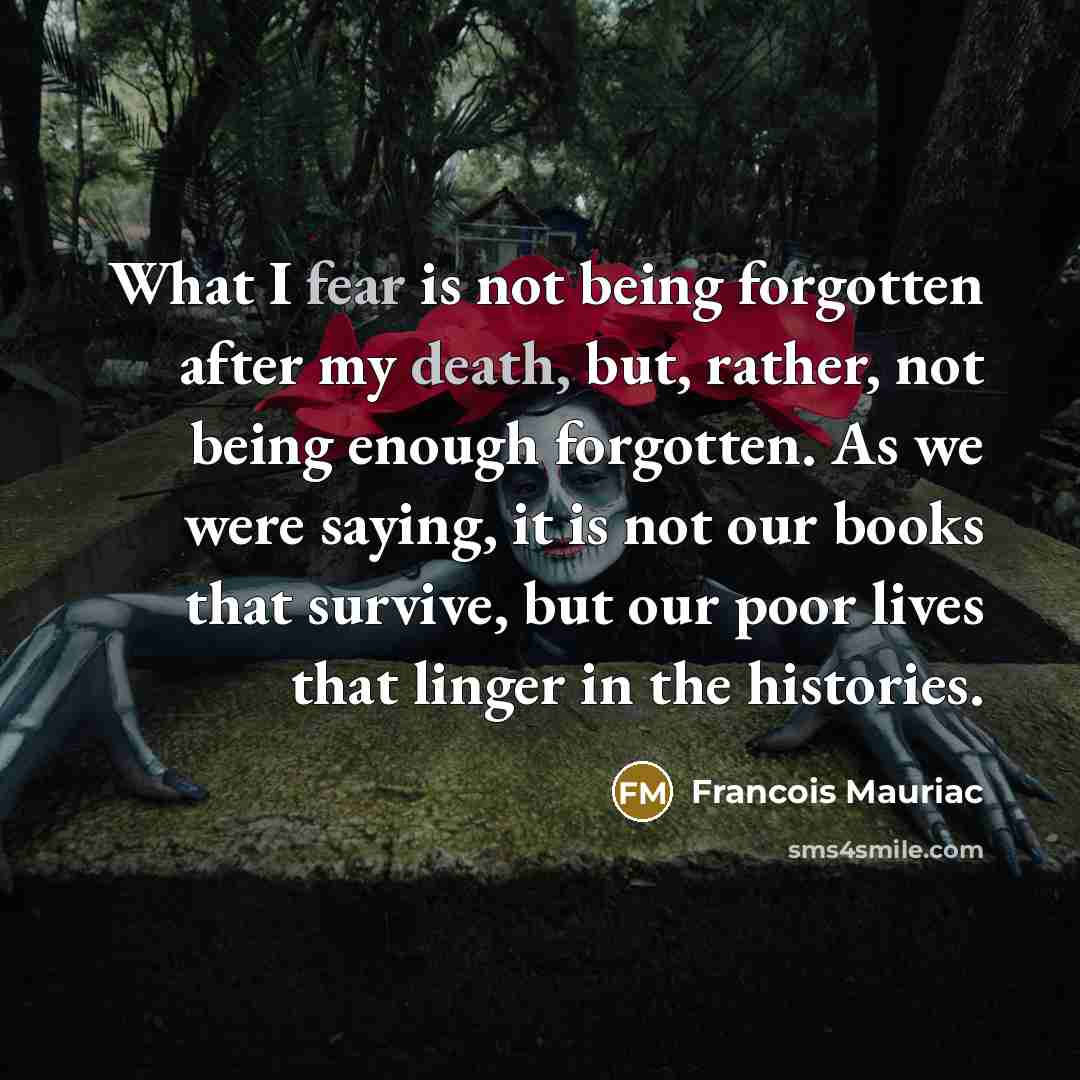 “What I fear is not being forgotten after my death,…” quote by Francois Mauriac