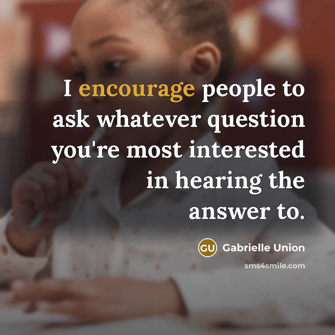 “I encourage people to ask whatever question you're most interested…” quote by Gabrielle Union