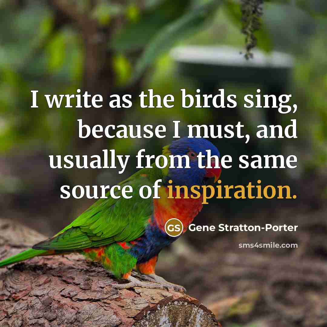 “I write as the birds sing, because I must, and…” quote by Gene Stratton-Porter