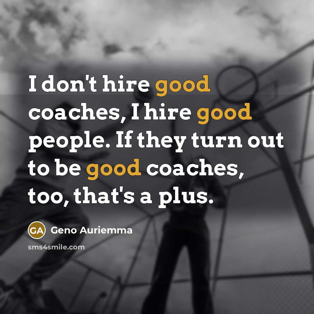 “I don't hire good coaches, I hire good people. If…” quote by Geno Auriemma