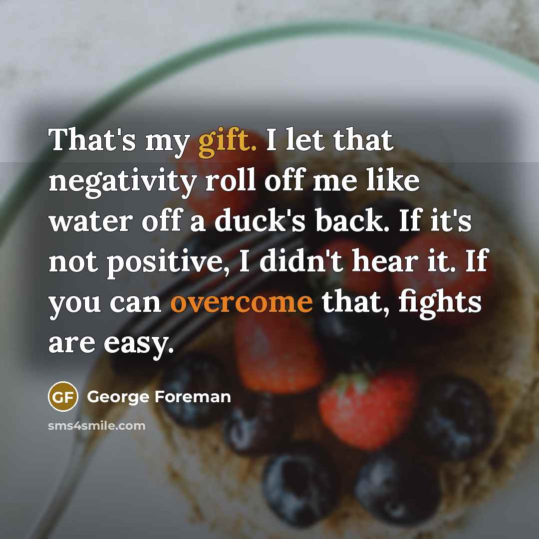 “That's my gift. I let that negativity roll off me…” quote by George Foreman