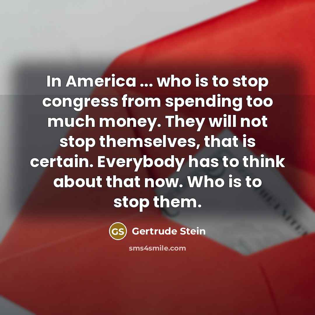 “In America ... who is to stop congress from spending…” quote by Gertrude Stein