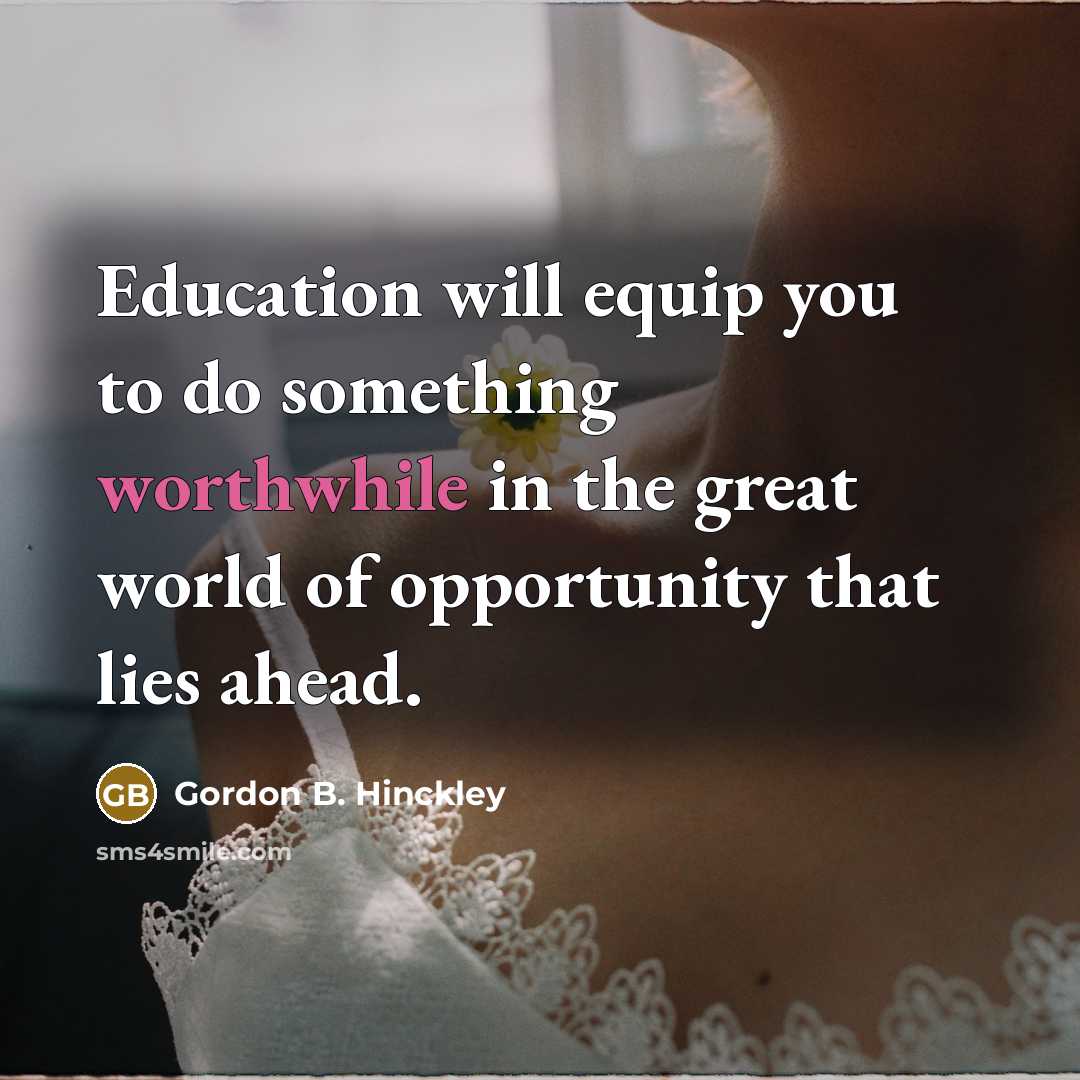 “Education will equip you to do something worthwhile in the…” quote by Gordon B. Hinckley