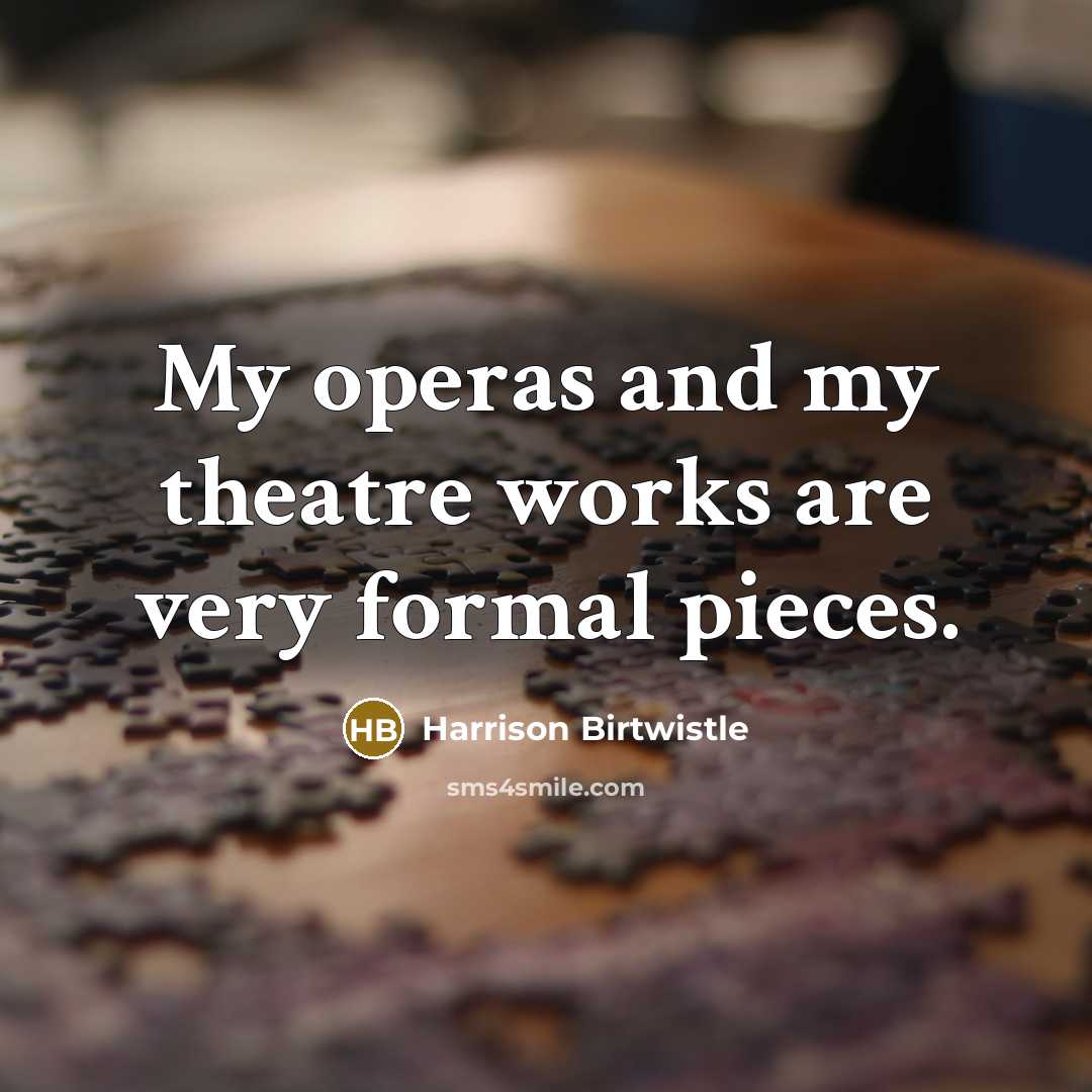 “My operas and my theatre works are very formal pieces.…” quote by Harrison Birtwistle