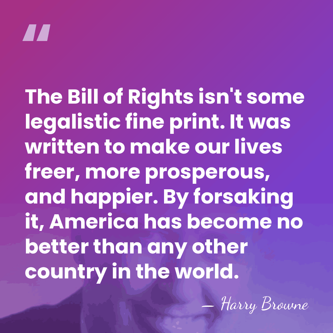 The Bill of Rights isn't some legalistic fine print. It was written&hellip; - Harry Browne