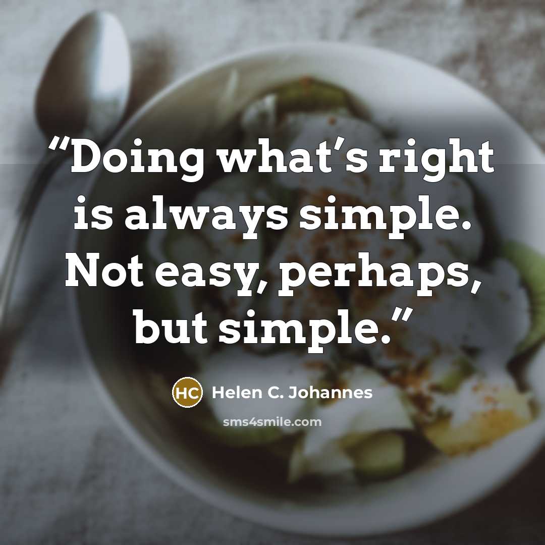 “Doing what’s right is always simple. Not easy, perhaps, but simple.” quote by Helen C. Johannes