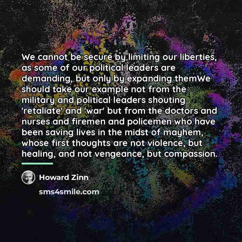 “We cannot be secure by limiting our liberties, as some…” quote by Howard Zinn