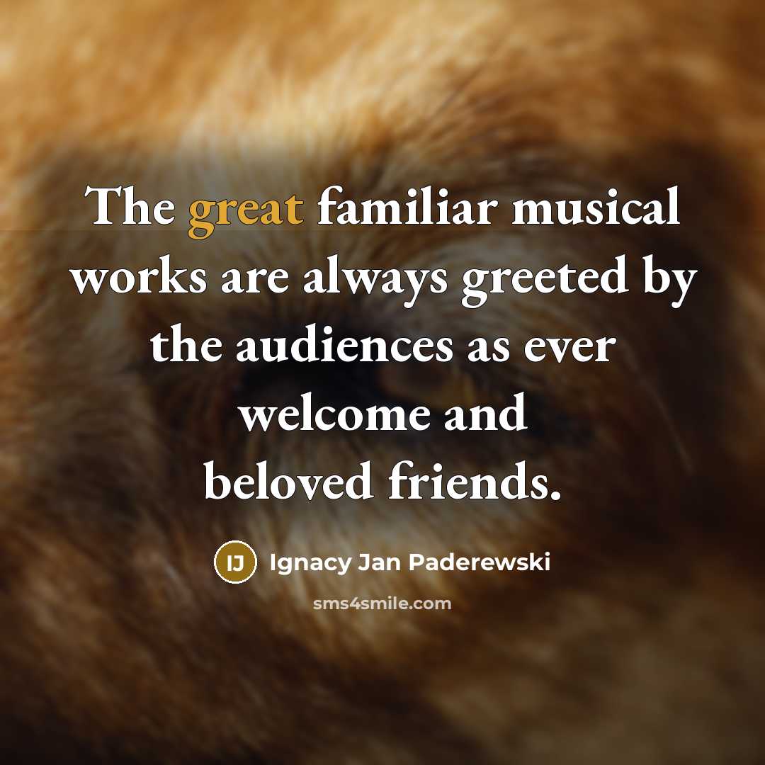 “The great familiar musical works are always greeted by the…” quote by Ignacy Jan Paderewski