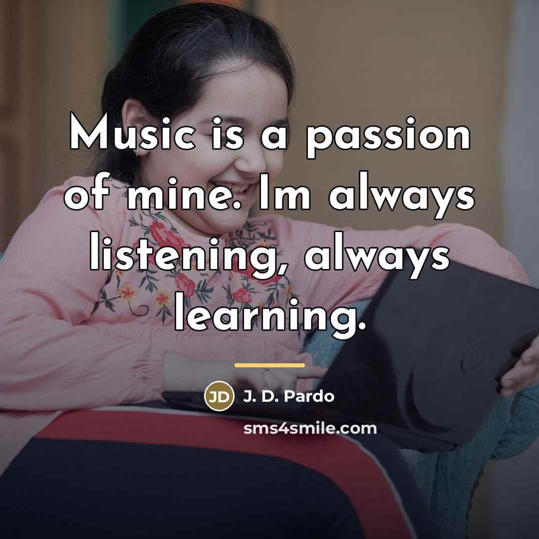 “Music is a passion of mine. Im always listening, always…” quote by J. D. Pardo