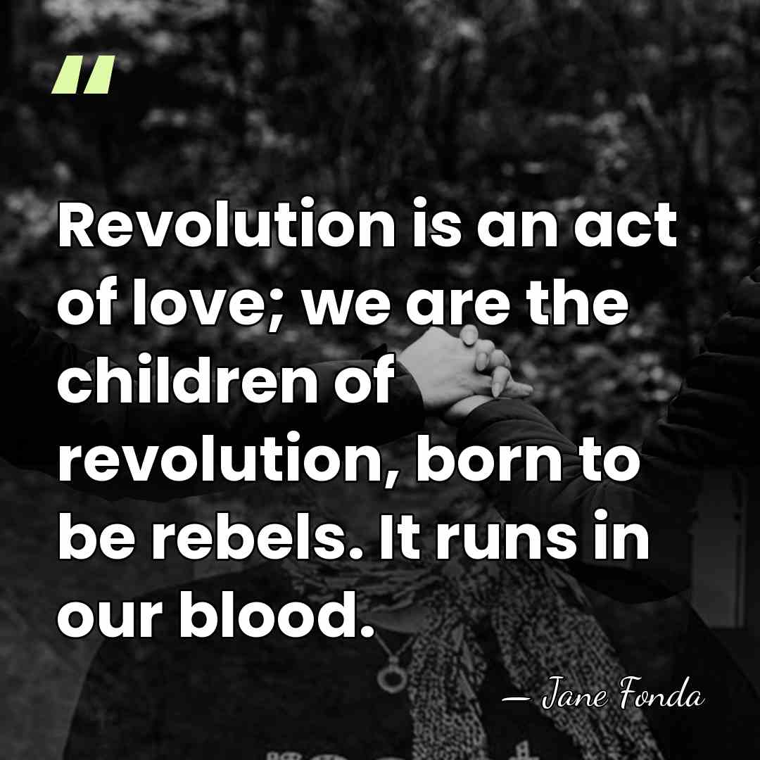 Revolution is an act of love; we are the children of revolution,&hellip; - Jane Fonda