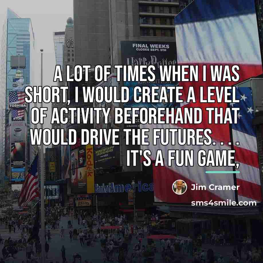 “A lot of times when I was short, I would…” quote by Jim Cramer