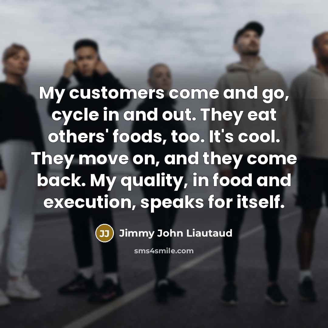 “My customers come and go, cycle in and out. They…” quote by Jimmy John Liautaud