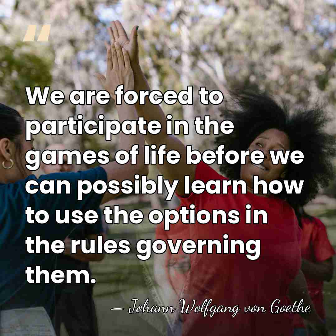 We are forced to participate in the games of life before we&hellip; - Johann Wolfgang von Goethe