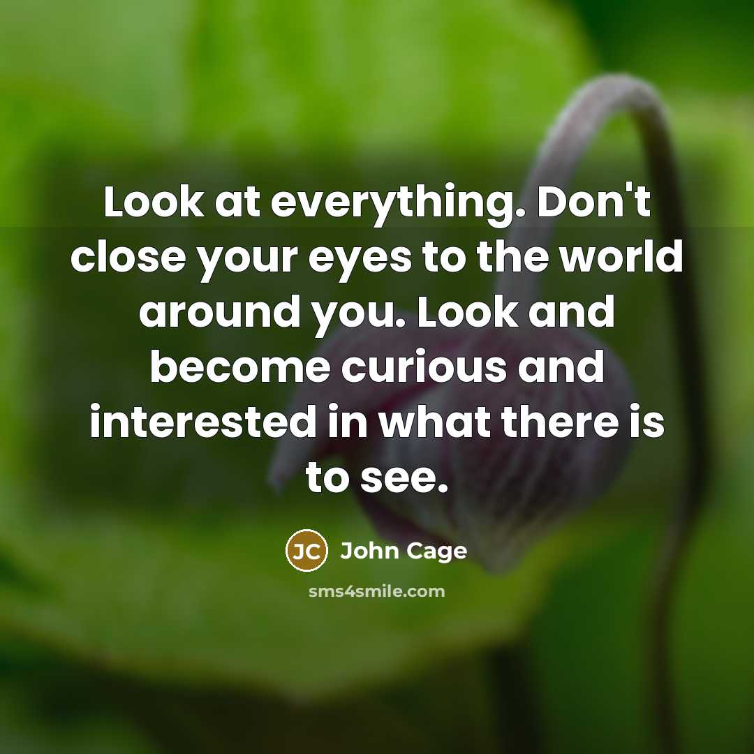 “Look at everything. Don't close your eyes to the world…” quote by John Cage