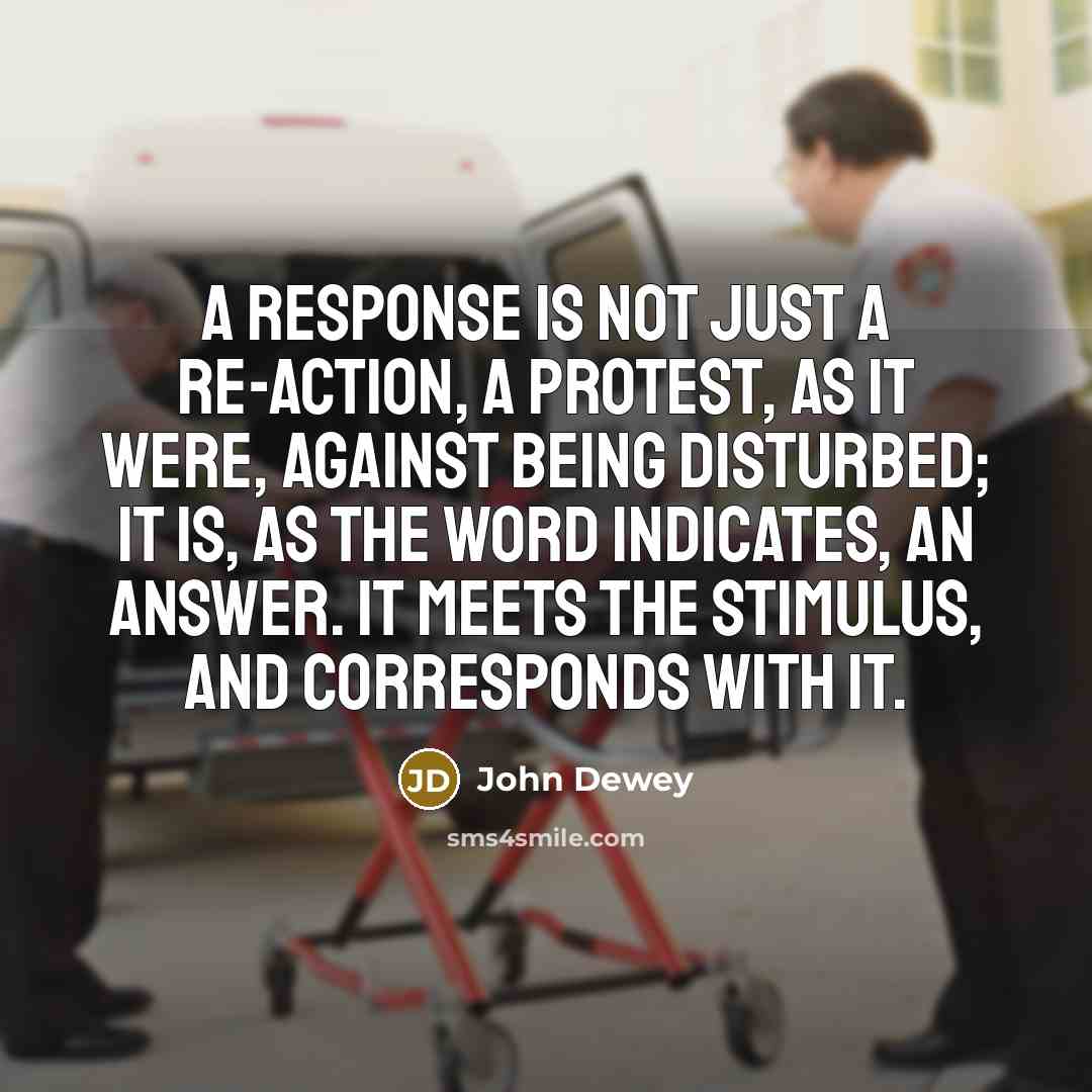 “A response is not just a re-action, a protest, as…” quote by John Dewey