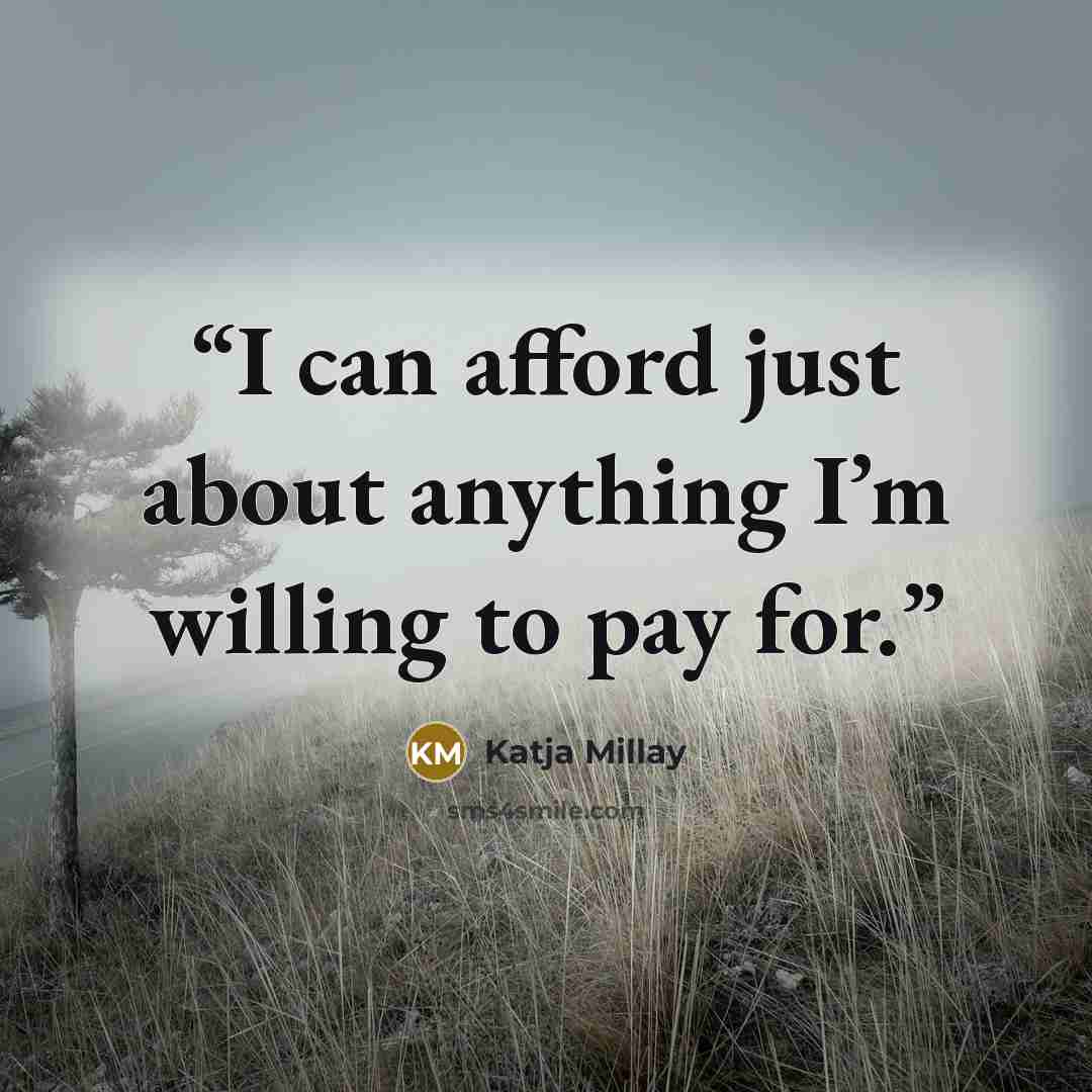 “I can afford just about anything I’m willing to pay for.” quote by Katja Millay