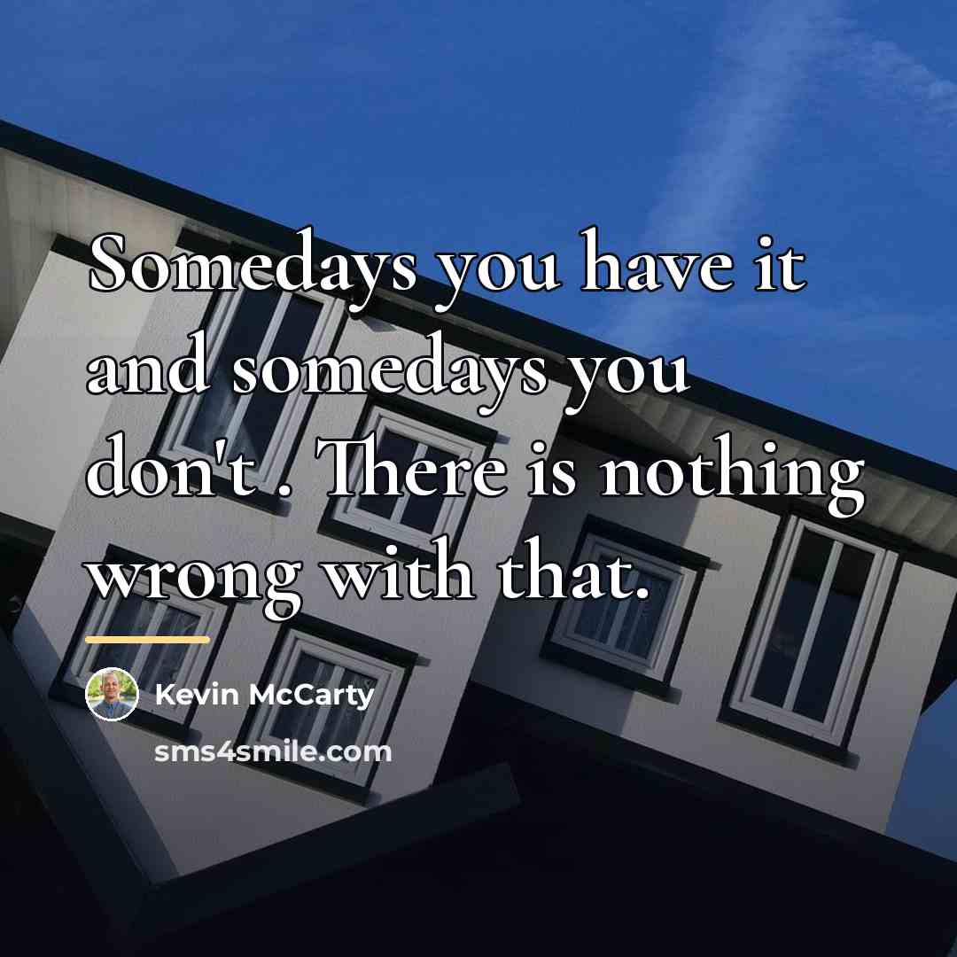 “Somedays you have it and somedays you don't . There…” quote by Kevin McCarty
